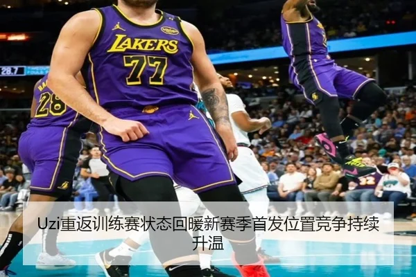 Uzi重返训练赛状态回暖新赛季首发位置竞争持续升温